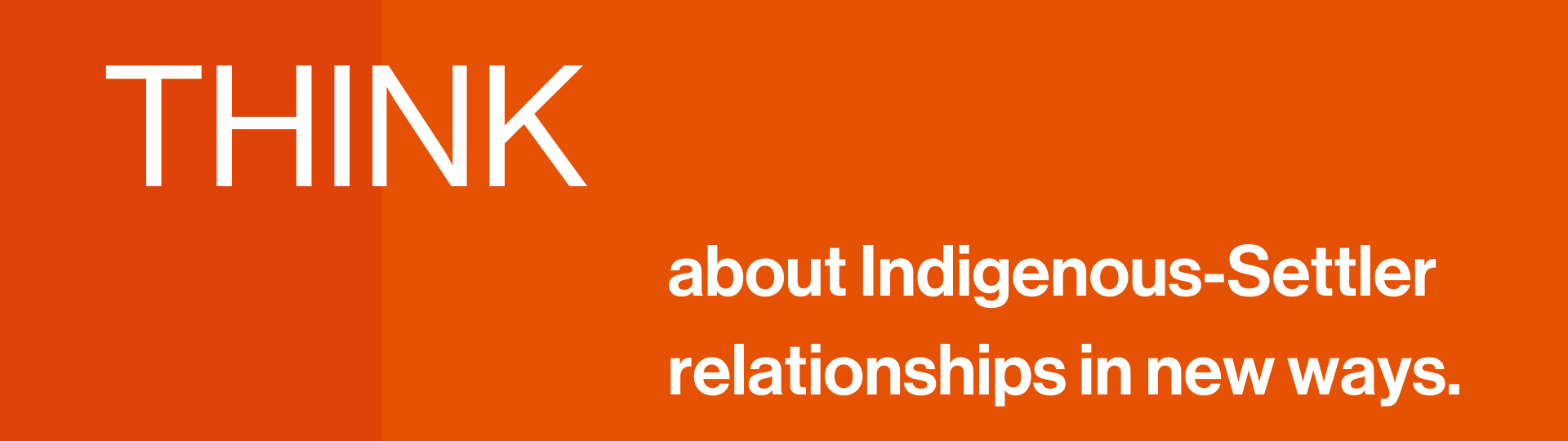 THINK about Indigenous-Settler relationships in new ways.